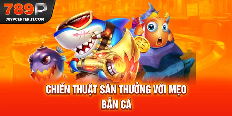 Chiến thuật săn thưởng với mẹo bắn cá