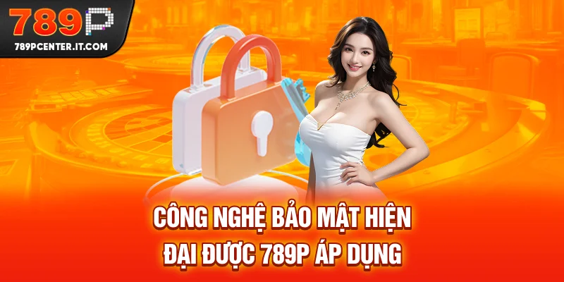 Công nghệ bảo mật hiện đại được 789P áp dụng