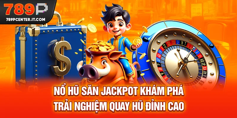 Nổ Hũ Săn Jackpot - Khám Phá Trải Nghiệm Quay Hũ Đỉnh Cao T12