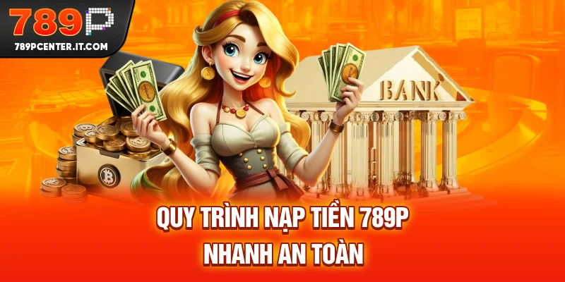 Quy trình nạp tiền 789P nhanh an toàn