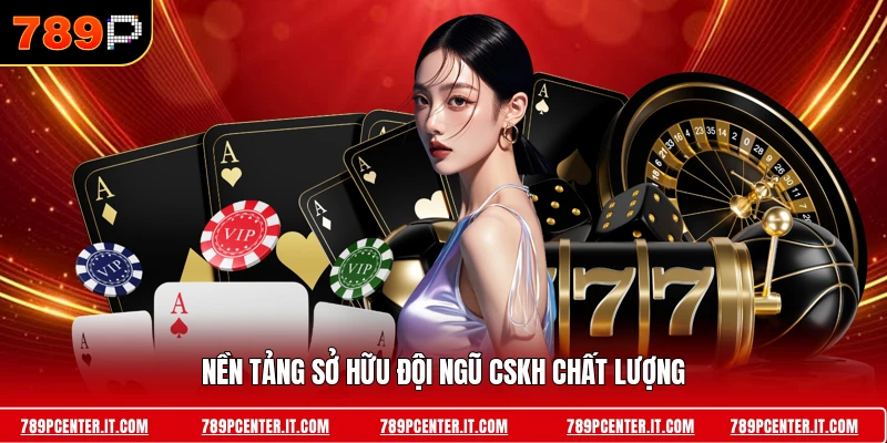 Nền tảng sở hữu đội ngũ CSKH chất lượng