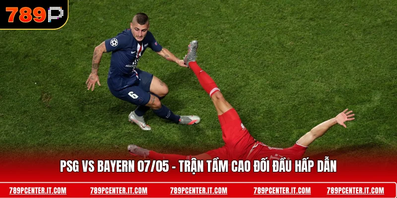 PSG vs Bayern 07/05 - Trận Tầm Cao Đối Đầu Hấp Dẫn